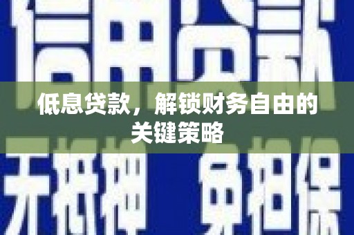 隆回低息贷款，解锁财务自由的关键策略