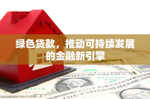 隆回绿色贷款，推动可持续发展的金融新引擎