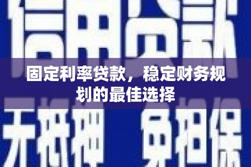 隆回固定利率贷款，稳定财务规划的最佳选择