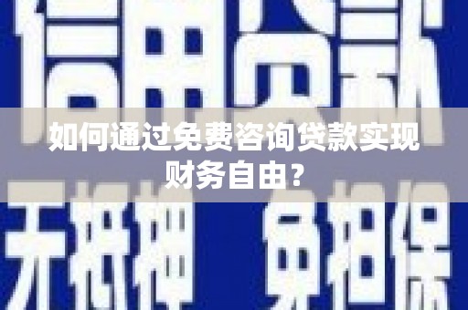 隆回如何通过免费咨询贷款实现财务自由？