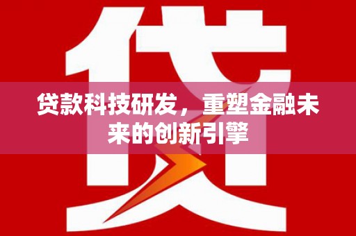 隆回贷款科技研发，重塑金融未来的创新引擎