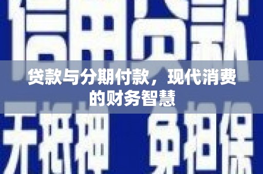 隆回贷款与分期付款，现代消费的财务智慧