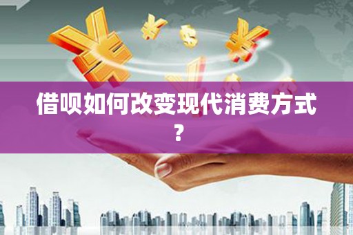 隆回借呗如何改变现代消费方式？