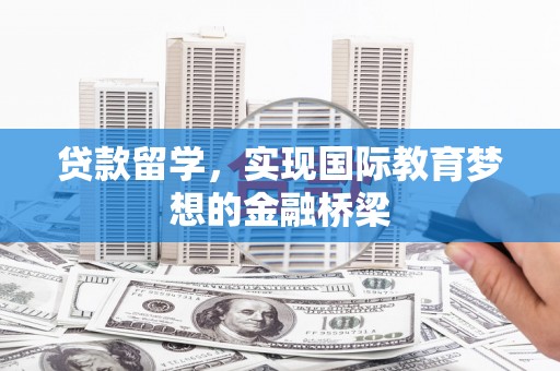 隆回贷款留学，实现国际教育梦想的金融桥梁