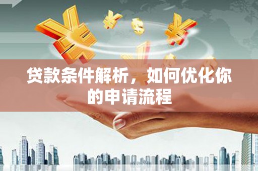 隆回贷款条件解析，如何优化你的申请流程