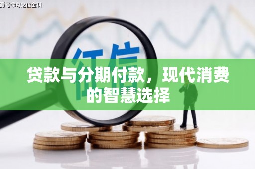 隆回贷款与分期付款，现代消费的智慧选择