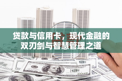 隆回贷款与信用卡，现代金融的双刃剑与智慧管理之道