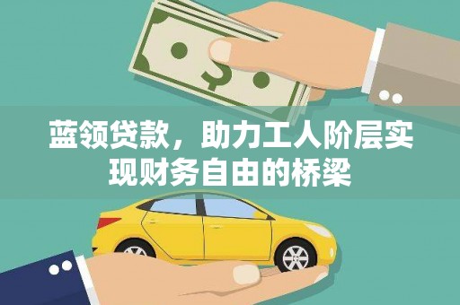 隆回蓝领贷款，助力工人阶层实现财务自由的桥梁