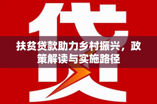 隆回扶贫贷款助力乡村振兴，政策解读与实施路径