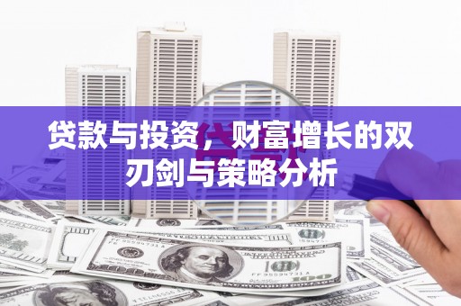 隆回贷款与投资，财富增长的双刃剑与策略分析