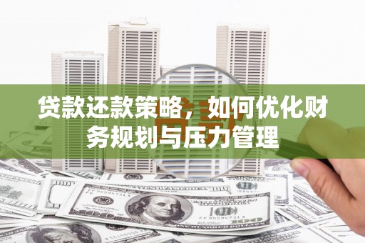 隆回贷款还款策略，如何优化财务规划与压力管理