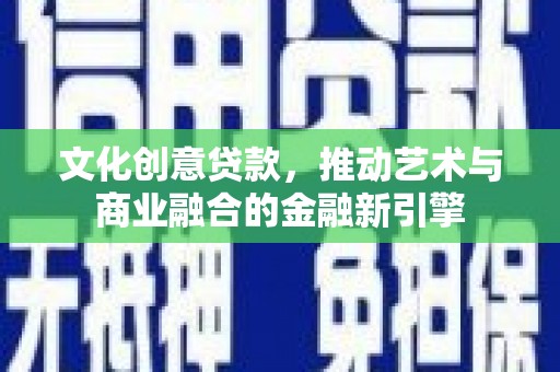 隆回文化创意贷款，推动艺术与商业融合的金融新引擎