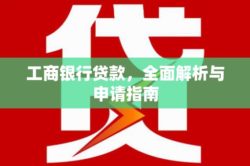 隆回工商银行贷款，全面解析与申请指南