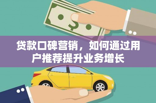 隆回贷款口碑营销，如何通过用户推荐提升业务增长