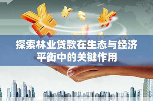 隆回探索林业贷款在生态与经济平衡中的关键作用