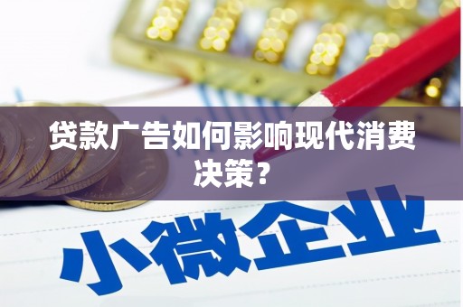 隆回贷款广告如何影响现代消费决策？