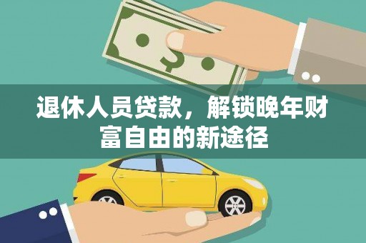 隆回退休人员贷款，解锁晚年财富自由的新途径