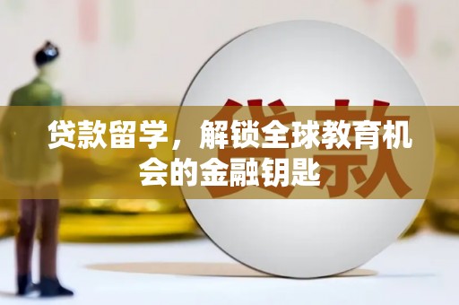 隆回贷款留学，解锁全球教育机会的金融钥匙