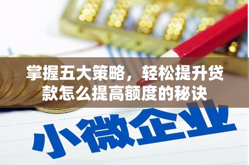 隆回掌握五大策略，轻松提升贷款怎么提高额度的秘诀