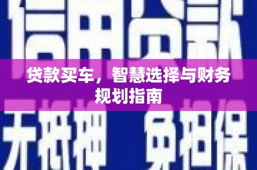 隆回贷款买车，智慧选择与财务规划指南