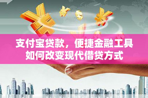 隆回支付宝贷款，便捷金融工具如何改变现代借贷方式