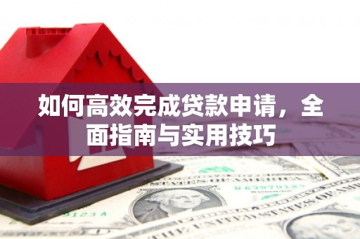 隆回如何高效完成贷款申请，全面指南与实用技巧