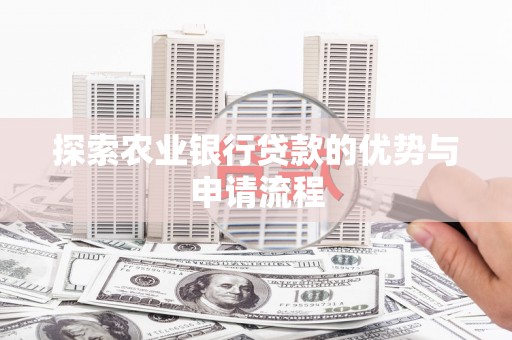 隆回探索农业银行贷款的优势与申请流程