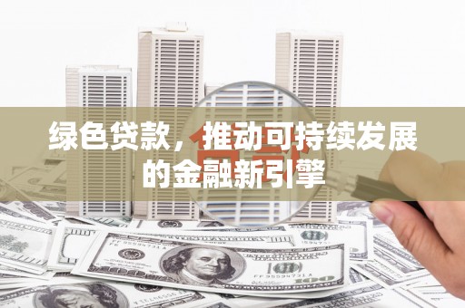 隆回绿色贷款，推动可持续发展的金融新引擎