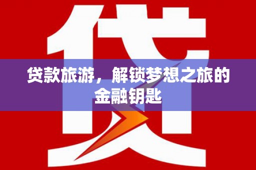 隆回贷款旅游，解锁梦想之旅的金融钥匙
