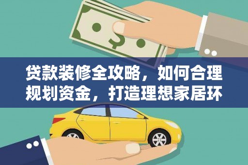 隆回贷款装修全攻略，如何合理规划资金，打造理想家居环境