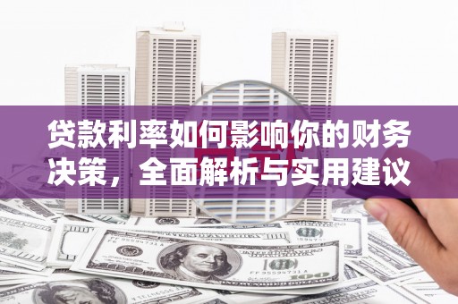 隆回贷款利率如何影响你的财务决策，全面解析与实用建议