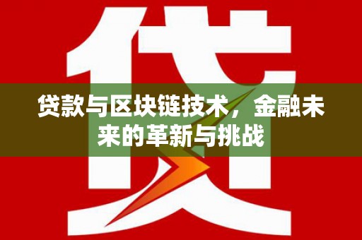 隆回贷款与区块链技术，金融未来的革新与挑战