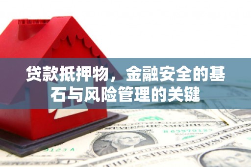 隆回贷款抵押物，金融安全的基石与风险管理的关键