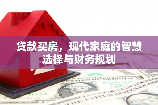 隆回贷款买房，现代家庭的智慧选择与财务规划