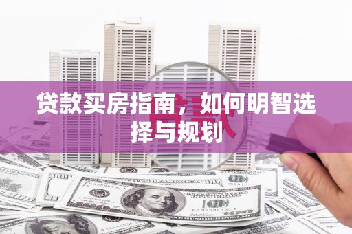 隆回贷款买房指南，如何明智选择与规划