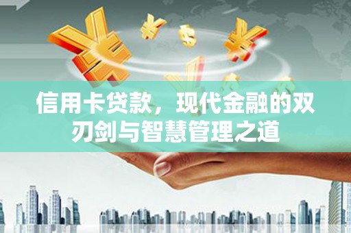 隆回信用卡贷款，现代金融的双刃剑与智慧管理之道