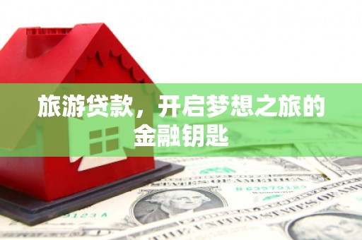 隆回旅游贷款，开启梦想之旅的金融钥匙