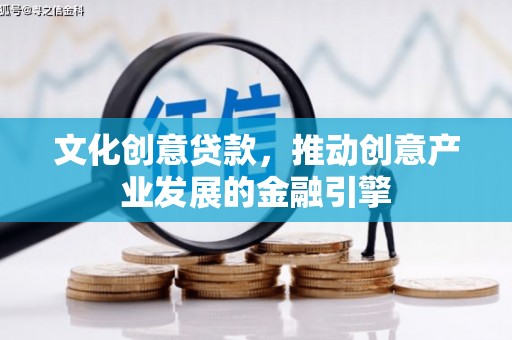隆回文化创意贷款，推动创意产业发展的金融引擎