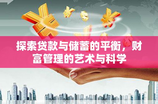 隆回探索贷款与储蓄的平衡，财富管理的艺术与科学