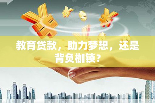 隆回教育贷款，助力梦想，还是背负枷锁？