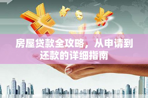 隆回房屋贷款全攻略，从申请到还款的详细指南