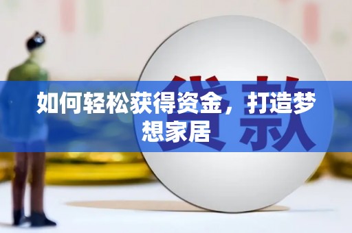 隆回如何轻松获得资金，打造梦想家居