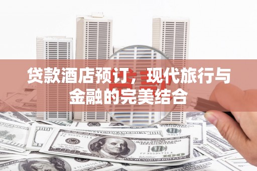 隆回贷款酒店预订，现代旅行与金融的完美结合