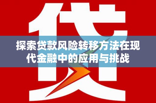 隆回探索贷款风险转移方法在现代金融中的应用与挑战