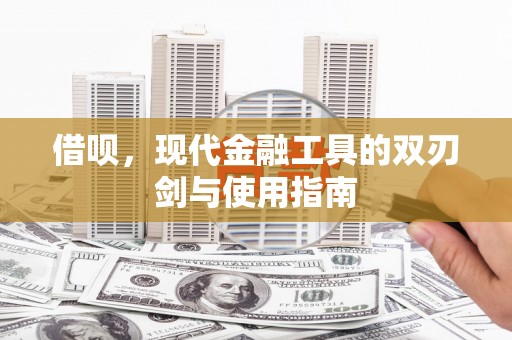 隆回借呗，现代金融工具的双刃剑与使用指南