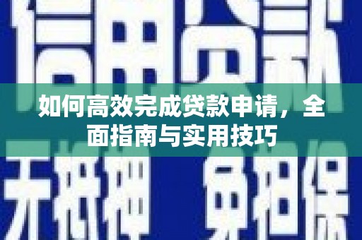 隆回如何高效完成贷款申请，全面指南与实用技巧