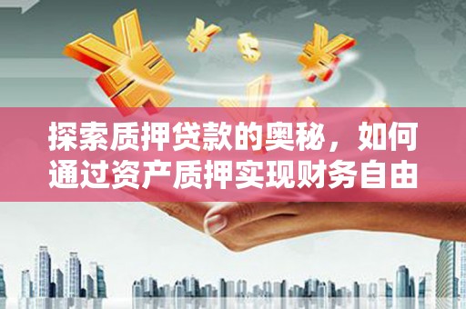 隆回探索质押贷款的奥秘，如何通过资产质押实现财务自由