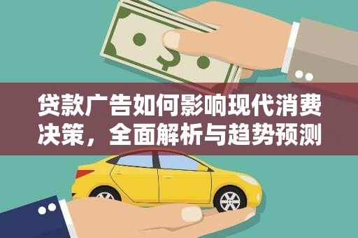 隆回贷款广告如何影响现代消费决策，全面解析与趋势预测