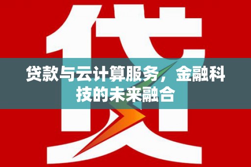 隆回贷款与云计算服务，金融科技的未来融合