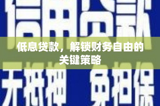 隆回低息贷款，解锁财务自由的关键策略